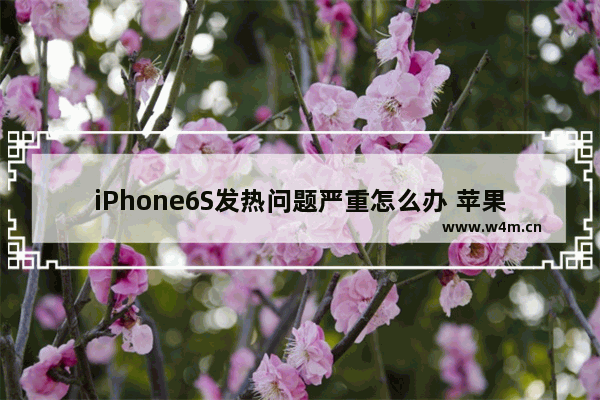 iPhone6S发热问题严重怎么办 苹果6s手机发烫怎么解决