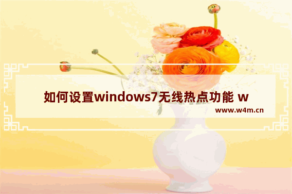 如何设置windows7无线热点功能 windows7无线热点怎么设置