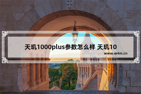 天玑1000plus参数怎么样 天玑1000plus参数如何