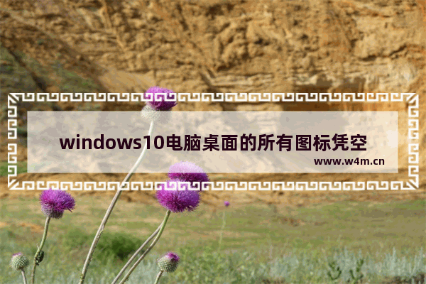 windows10电脑桌面的所有图标凭空消失 windows10电脑桌面的所有图标凭空消失怎么办