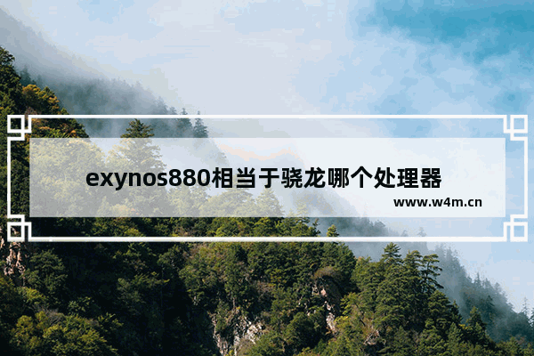 exynos880相当于骁龙哪个处理器 exynos880等于骁龙多少