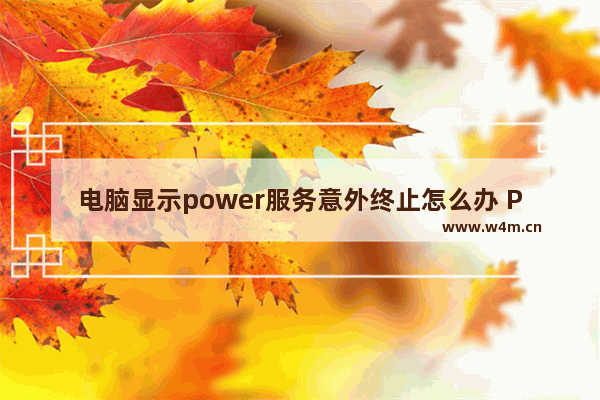 电脑显示power服务意外终止怎么办 Power服务意外终止立即重启怎么解决