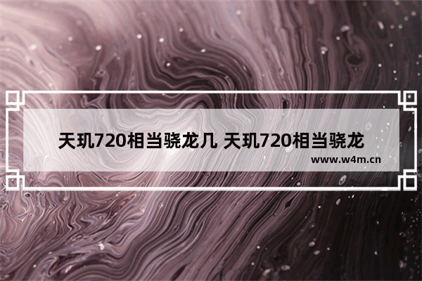 天玑720相当骁龙几 天玑720相当骁龙多少