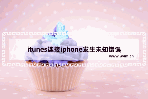 itunes连接iphone发生未知错误 itunes未能连接到iphone 发生未知错误