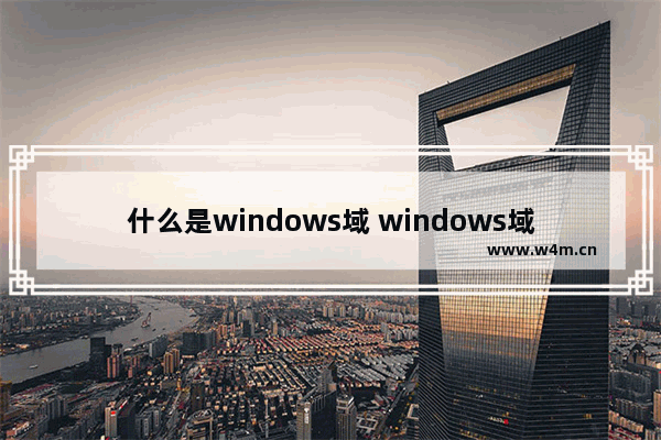 什么是windows域 windows域什么意思