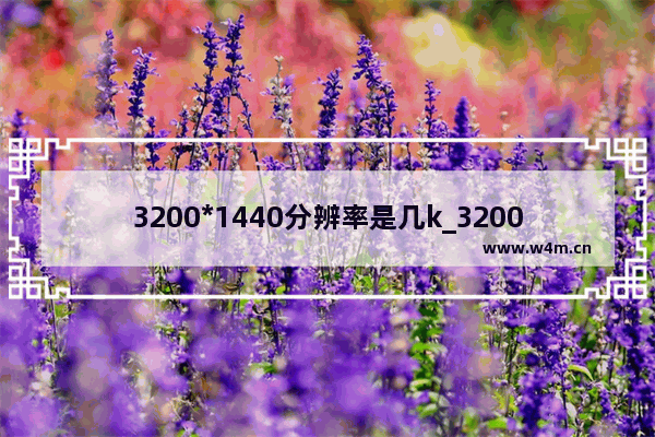 3200*1440分辨率是几k_3200*1440分辨率是多少