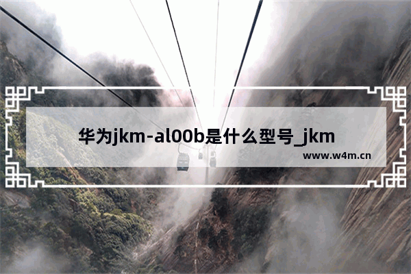 华为jkm-al00b是什么型号_jkm-al00b是哪款手机