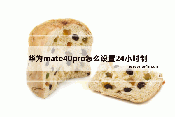 华为mate40pro怎么设置24小时制_华为mate40pro如何设置24小时