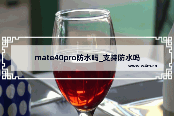 mate40pro防水吗_支持防水吗