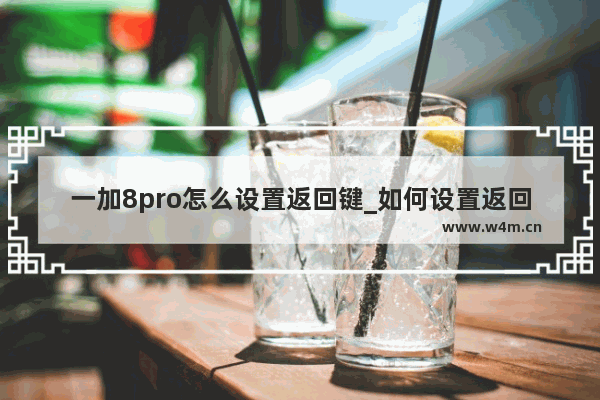 一加8pro怎么设置返回键_如何设置返回键