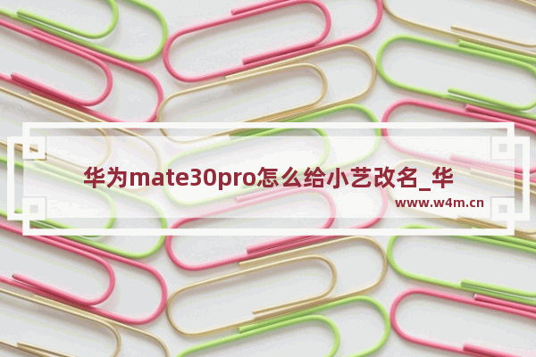 华为mate30pro怎么给小艺改名_华为mate30Pro小艺怎么改名字