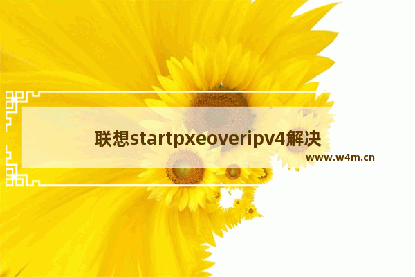 联想startpxeoveripv4解决步骤 联想startpxeoveripv4怎么解决