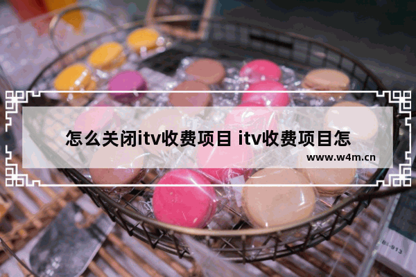 怎么关闭itv收费项目 itv收费项目怎么关