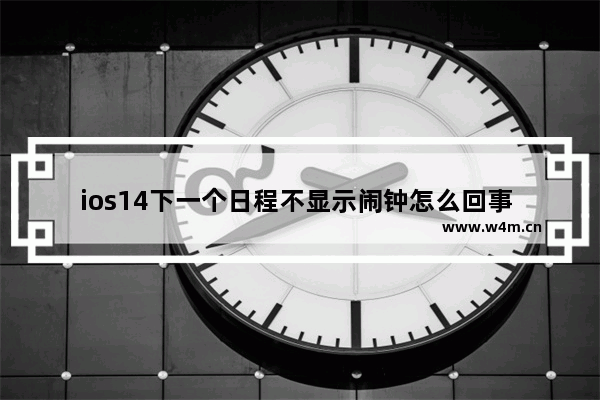 ios14下一个日程不显示闹钟怎么回事 ios14下一个日程怎么不显示闹钟