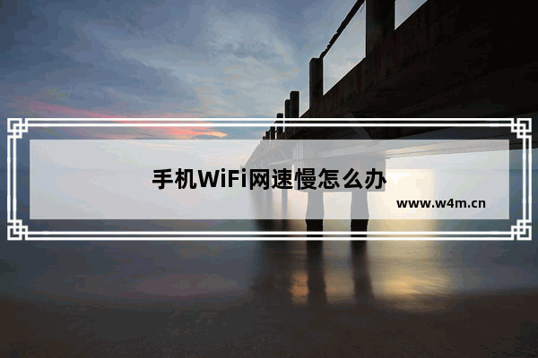 手机WiFi网速慢怎么办