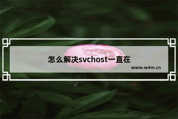 怎么解决svchost一直在