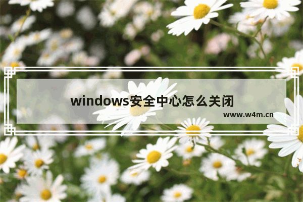 windows安全中心怎么关闭