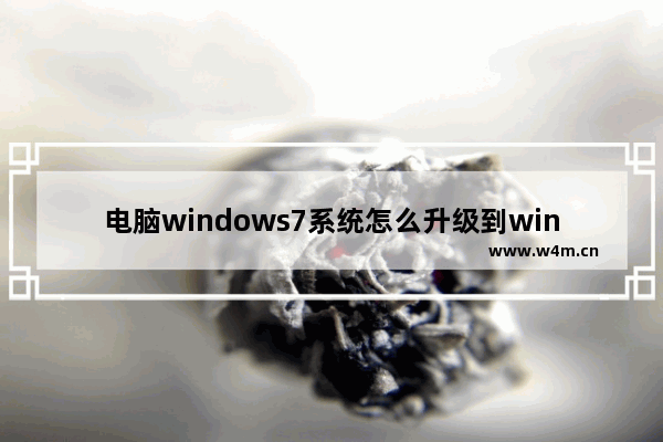 电脑windows7系统怎么升级到windows10系统