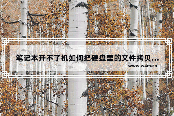 笔记本开不了机如何把硬盘里的文件拷贝出来 笔记本开不了机怎样把硬盘里的文件拷出来