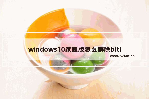 windows10家庭版怎么解除bitlocker加密 windows10家庭版解除bitlocker加密