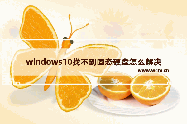 windows10找不到固态硬盘怎么解决 windows10找不到固态硬盘如何解决