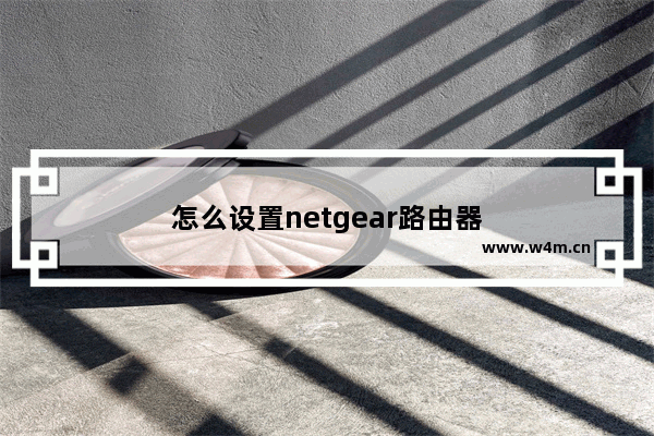 怎么设置netgear路由器