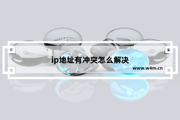 ip地址有冲突怎么解决