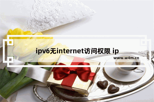 ipv6无internet访问权限 ipv6无internet访问权限怎么回事