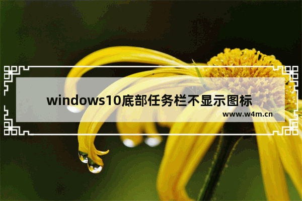 windows10底部任务栏不显示图标 windows10底部任务栏图标不显示