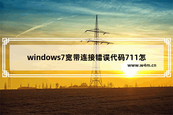 windows7宽带连接错误代码711怎么解决