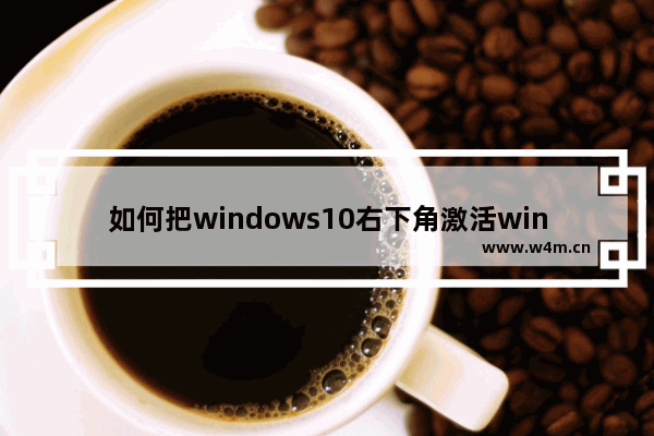 如何把windows10右下角激活windows隐藏掉 windows10怎么隐藏右下角激活windows