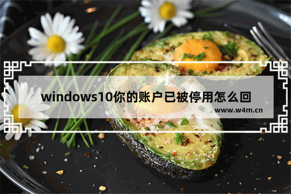 windows10你的账户已被停用怎么回事 windows10你的账户已被停用怎么解决