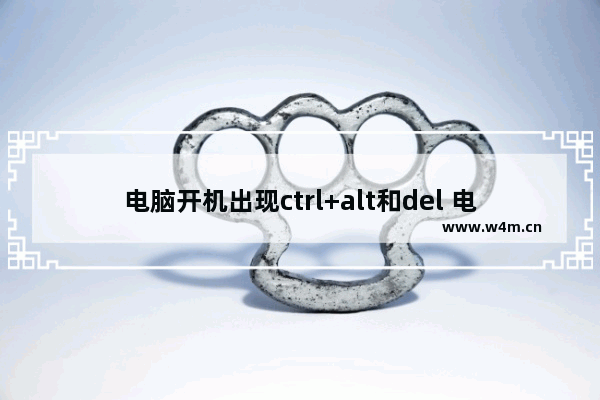 电脑开机出现ctrl+alt和del 电脑开机ctrl+alt和del开不了机