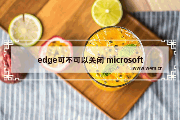 edge可不可以关闭 microsoftedge能够关闭吗