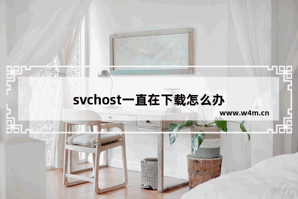 svchost一直在下载怎么办