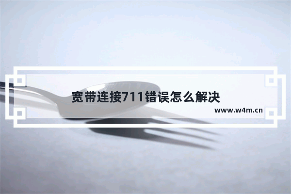 宽带连接711错误怎么解决