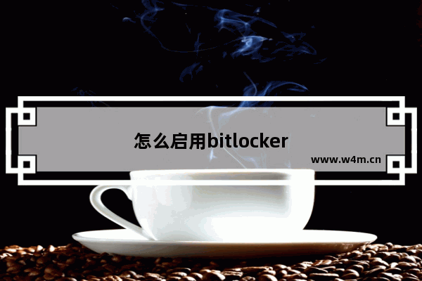 怎么启用bitlocker