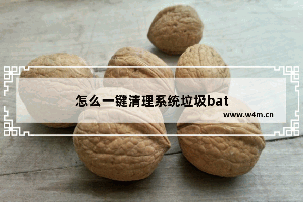 怎么一键清理系统垃圾bat