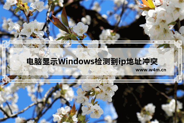 电脑显示Windows检测到ip地址冲突