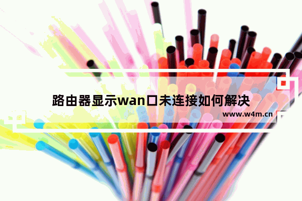 路由器显示wan口未连接如何解决