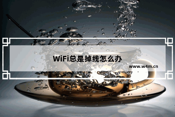 WiFi总是掉线怎么办