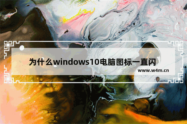 为什么windows10电脑图标一直闪 windows10电脑图标一直闪怎么办