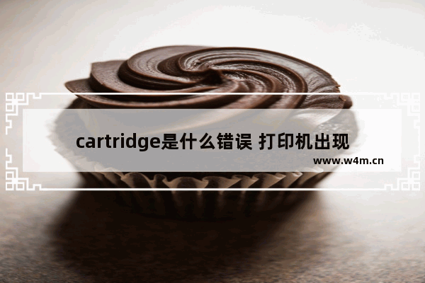 cartridge是什么错误 打印机出现cartridge是什么错误