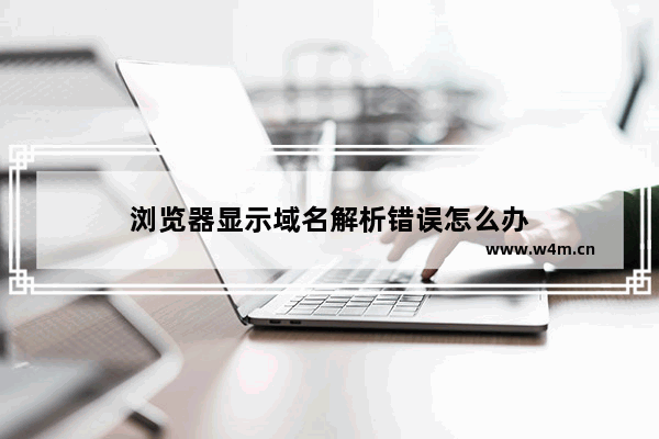 浏览器显示域名解析错误怎么办