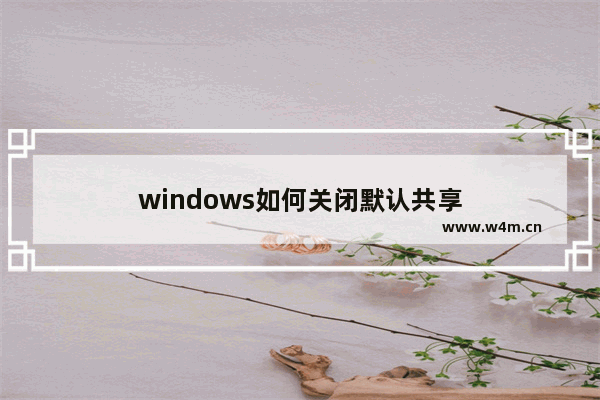 windows如何关闭默认共享