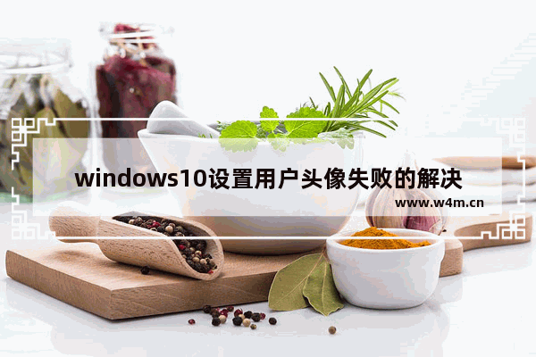 windows10设置用户头像失败的解决方法 windows10设置用户头像失败的解决方法