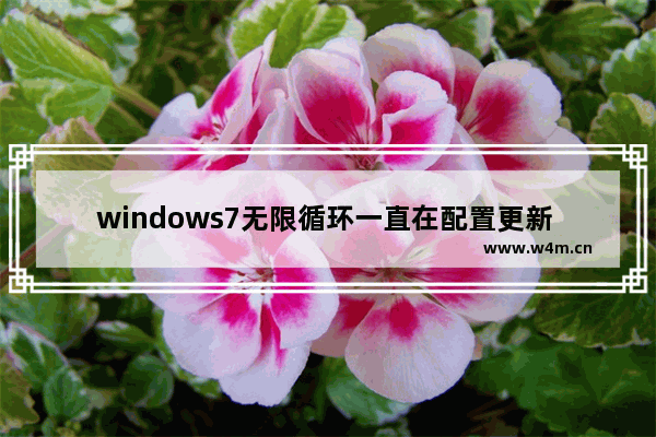 windows7无限循环一直在配置更新 windows7无限循环一直在配置更新怎么关