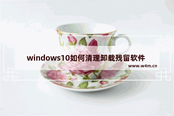 windows10如何清理卸载残留软件 windows10清理卸载残留软件方法