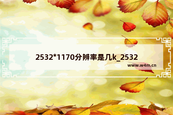 2532*1170分辨率是几k_25321170分辨率是几k屏幕