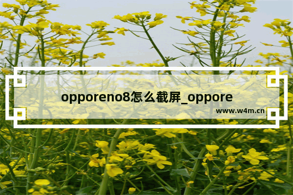 opporeno8怎么截屏_opporeno8截屏在哪里